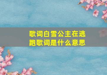 歌词白雪公主在逃跑歌词是什么意思