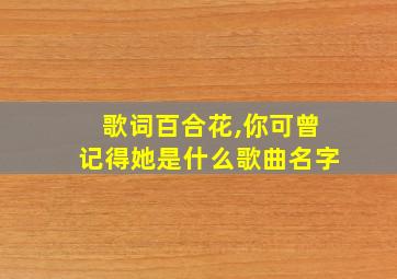 歌词百合花,你可曾记得她是什么歌曲名字