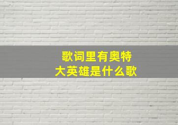 歌词里有奥特大英雄是什么歌