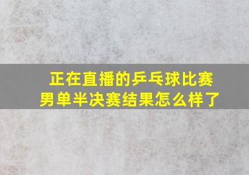 正在直播的乒乓球比赛男单半决赛结果怎么样了