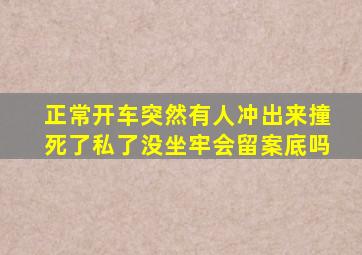 正常开车突然有人冲出来撞死了私了没坐牢会留案底吗