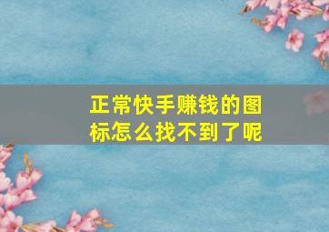 正常快手赚钱的图标怎么找不到了呢