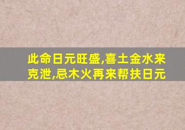 此命日元旺盛,喜土金水来克泄,忌木火再来帮扶日元