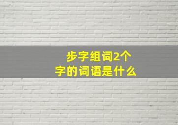 步字组词2个字的词语是什么