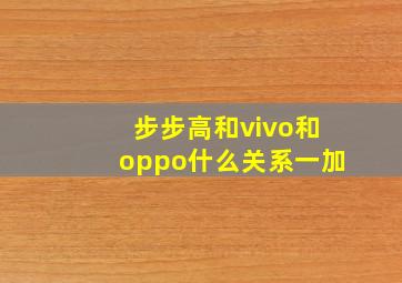 步步高和vivo和oppo什么关系一加