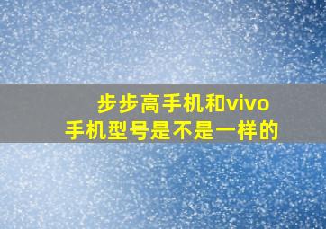 步步高手机和vivo手机型号是不是一样的