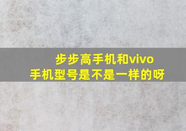 步步高手机和vivo手机型号是不是一样的呀