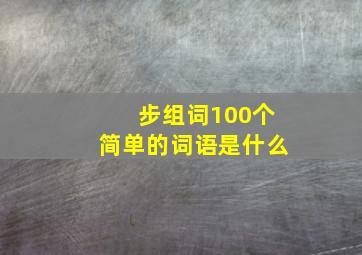 步组词100个简单的词语是什么