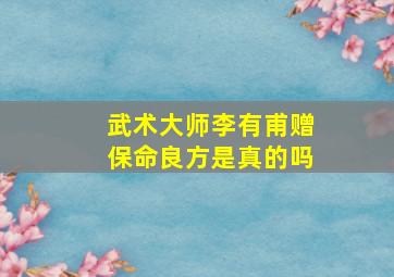 武术大师李有甫赠保命良方是真的吗