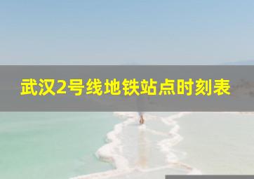 武汉2号线地铁站点时刻表