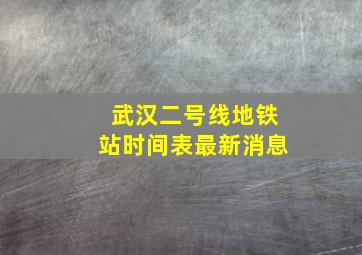 武汉二号线地铁站时间表最新消息