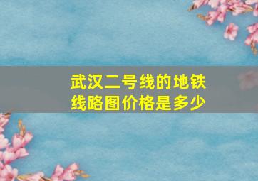 武汉二号线的地铁线路图价格是多少