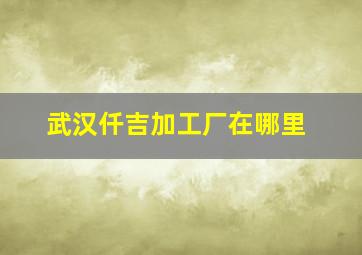 武汉仟吉加工厂在哪里