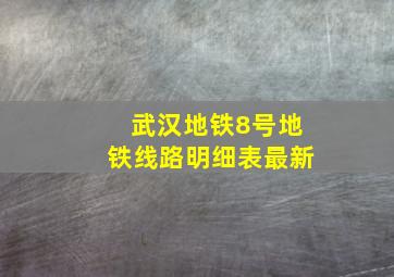 武汉地铁8号地铁线路明细表最新