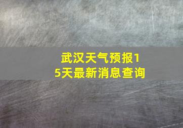 武汉天气预报15天最新消息查询