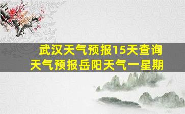 武汉天气预报15天查询天气预报岳阳天气一星期