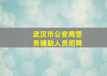 武汉市公安局警务辅助人员招聘