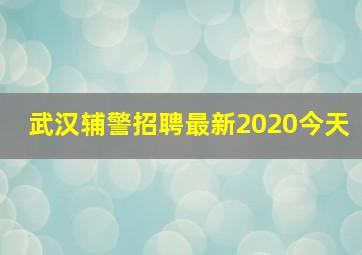 武汉辅警招聘最新2020今天