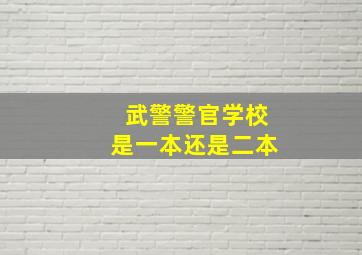 武警警官学校是一本还是二本