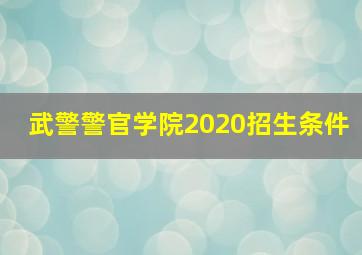 武警警官学院2020招生条件