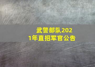 武警部队2021年直招军官公告