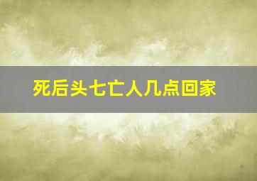 死后头七亡人几点回家