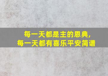 毎一天都是主的恩典,每一天都有喜乐平安简谱