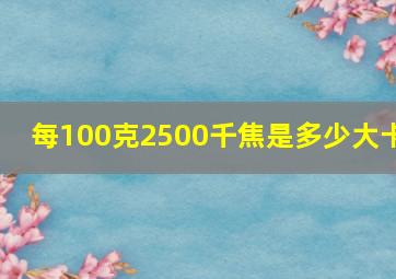 每100克2500千焦是多少大卡