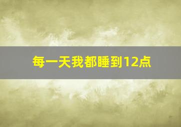 每一天我都睡到12点