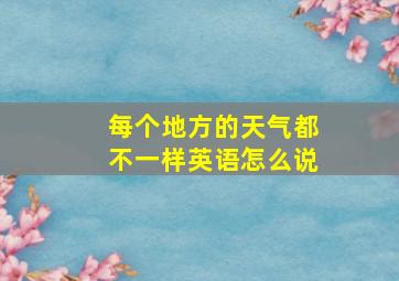 每个地方的天气都不一样英语怎么说