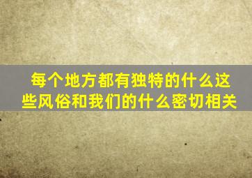 每个地方都有独特的什么这些风俗和我们的什么密切相关