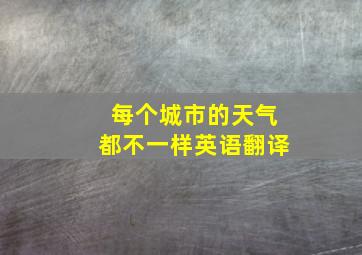 每个城市的天气都不一样英语翻译