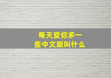 每天爱你多一些中文版叫什么