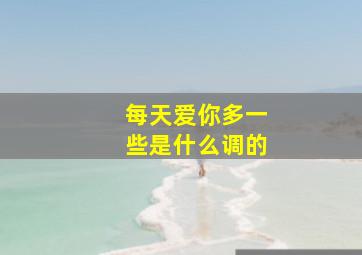 每天爱你多一些是什么调的