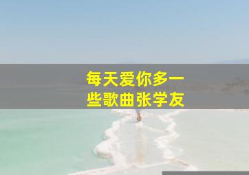 每天爱你多一些歌曲张学友