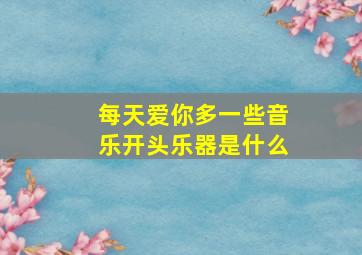 每天爱你多一些音乐开头乐器是什么