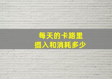 每天的卡路里摄入和消耗多少