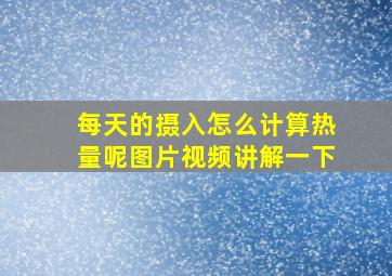 每天的摄入怎么计算热量呢图片视频讲解一下