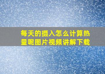 每天的摄入怎么计算热量呢图片视频讲解下载