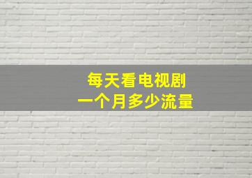 每天看电视剧一个月多少流量