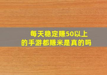 每天稳定赚50以上的手游都赚米是真的吗