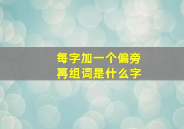 每字加一个偏旁再组词是什么字