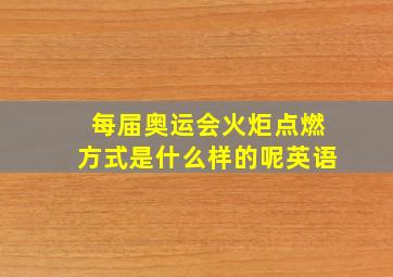 每届奥运会火炬点燃方式是什么样的呢英语