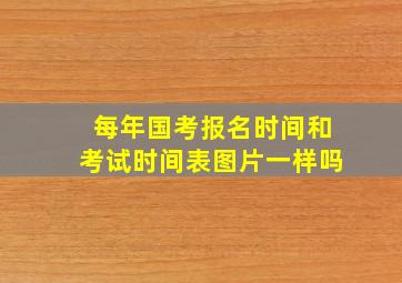 每年国考报名时间和考试时间表图片一样吗