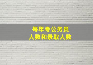 每年考公务员人数和录取人数