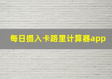 每日摄入卡路里计算器app