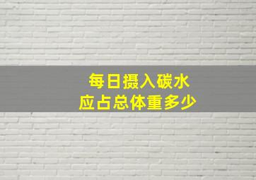 每日摄入碳水应占总体重多少