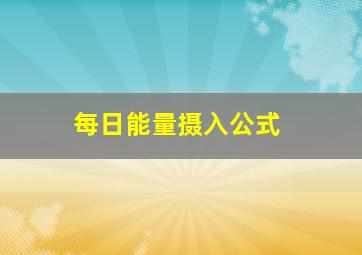 每日能量摄入公式