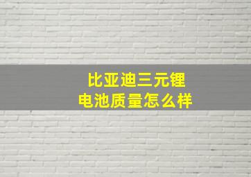 比亚迪三元锂电池质量怎么样