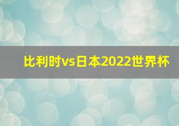 比利时vs日本2022世界杯